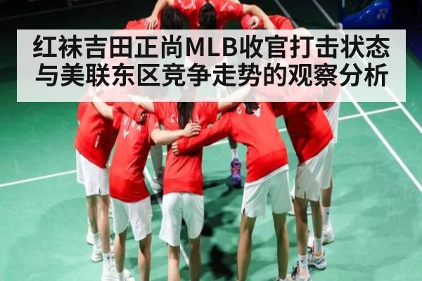 红袜吉田正尚MLB收官打击状态与美联东区竞争走势的观察分析 - kaiyun
