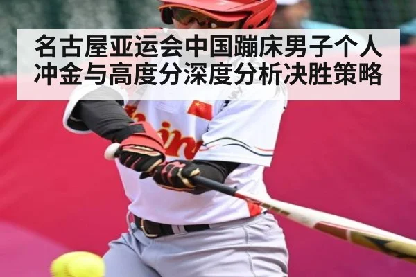 名古屋亚运会中国蹦床男子个人冲金与高度分深度分析决胜策略 - kaiyun