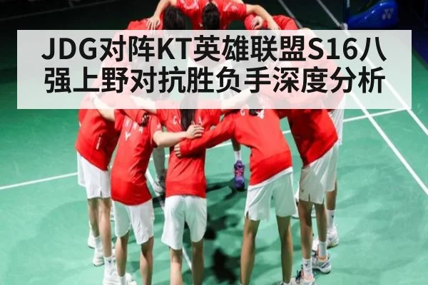 JDG对阵KT英雄联盟S16八强上野对抗胜负手深度分析 - kaiyun