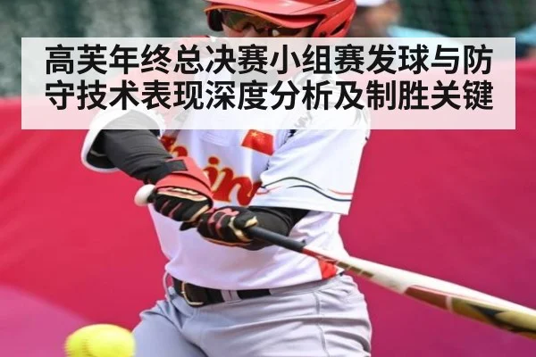 高芙年终总决赛小组赛发球与防守技术表现深度分析及制胜关键 - kaiyun